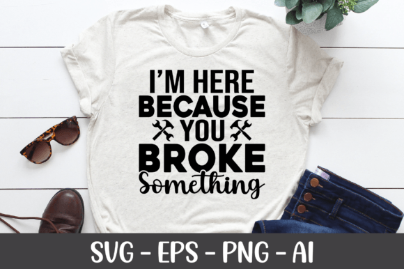 I m Here Because You Broke Something SVG for Graphics and Crafts